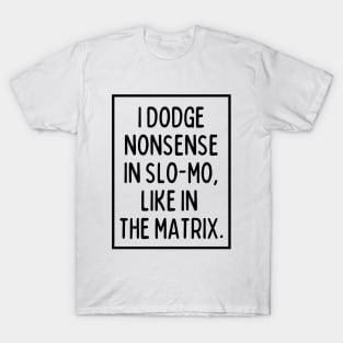 I dodge nonsense in slo-mo! T-Shirt